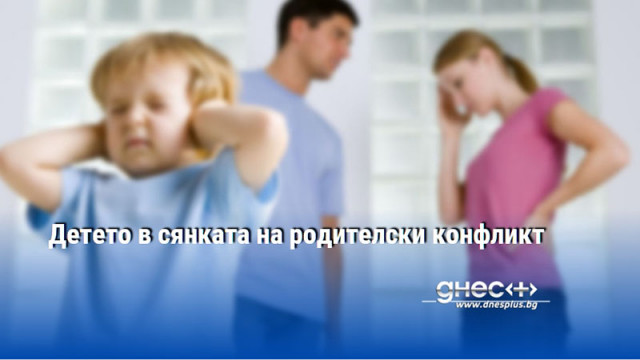 Детето в сянката на родителски конфликт