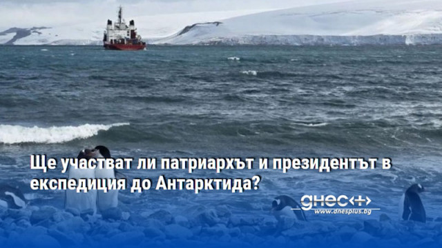 Ще участват ли патриархът и президентът в експедиция до Антарктида?