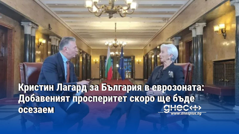 Кристин Лагард за България в еврозоната: Добавеният просперитет скоро ще бъде осезаем