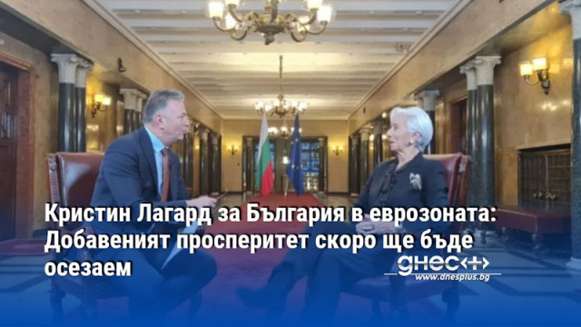 Кристин Лагард за България в еврозоната: Добавеният просперитет скоро ще бъде осезаем