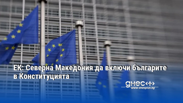 ЕК: Северна Македония да включи българите в Конституцията