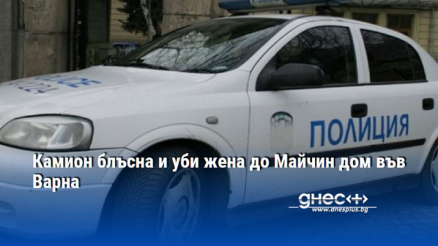 Камион блъсна и уби жена до Майчин дом във Варна