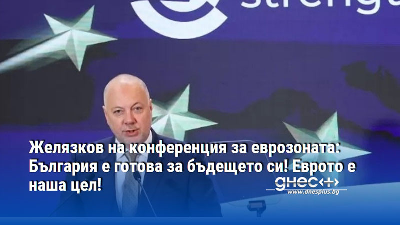 Желязков на конференция за еврозоната: България е готова за бъдещето си! Еврото е наша цел!