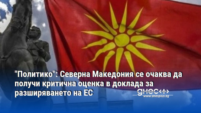 "Политико": Северна Македония се очаква да получи критична оценка в доклада за разширяването на ЕС