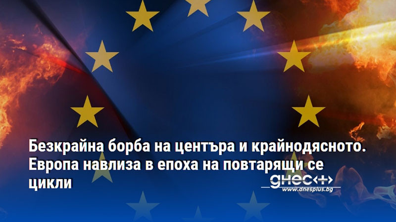 Безкрайна борба на центъра и крайнодясното. Европа навлиза в епоха на повтарящи се цикли
