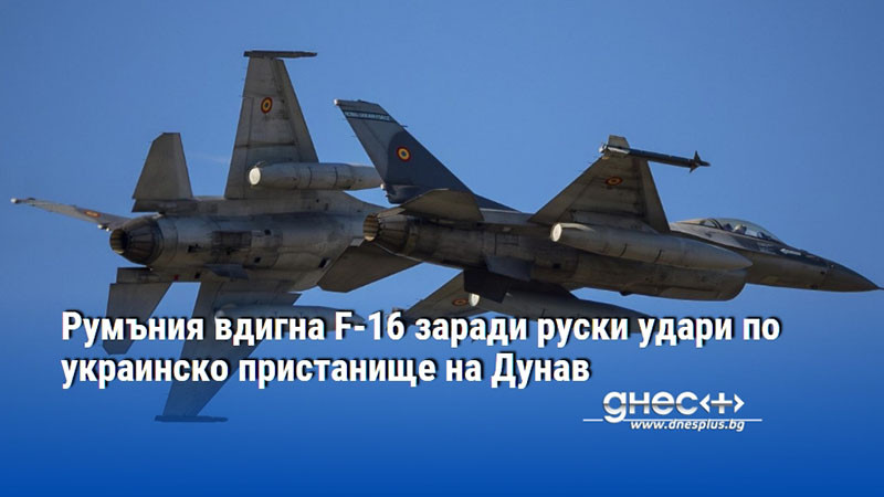 Румъния вдигна F-16 заради руски удари по украинско пристанище на Дунав