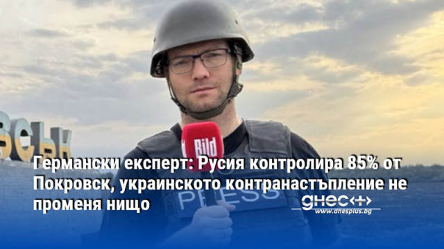 Германски експерт: Русия контролира 85% от Покровск, украинското контранастъпление не променя нищо