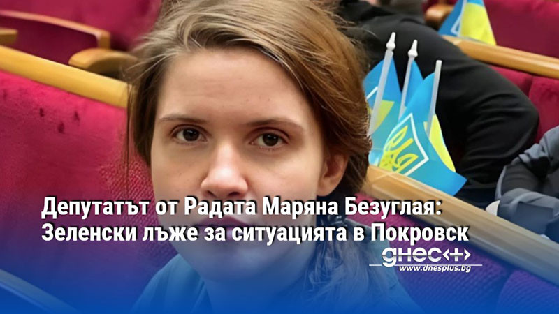 Депутатът от Радата Маряна Безуглая: Зеленски лъже за ситуацията в Покровск