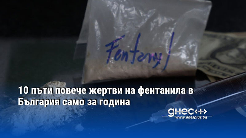 10 пъти повече жертви на фентанила в България само за година