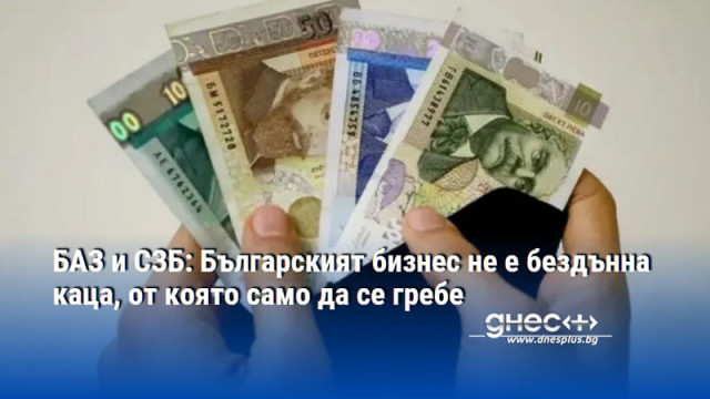 БАЗ и СЗБ: Българският бизнес не е бездънна каца, от която само да се гребе