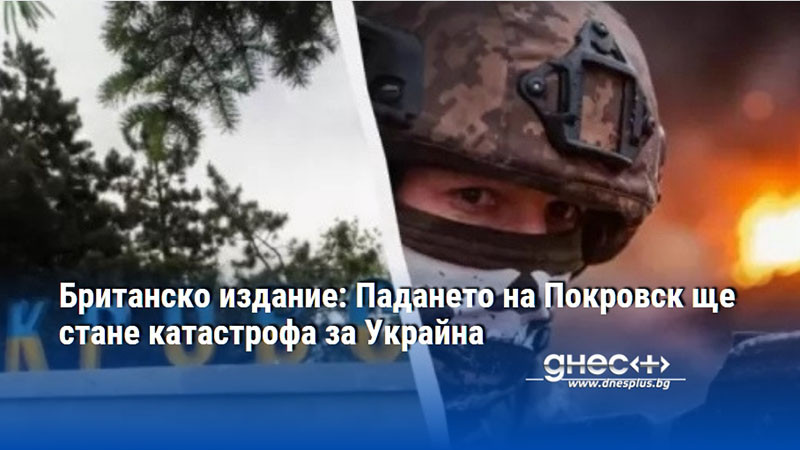 Британско издание: Падането на Покровск ще стане катастрофа за Украйна