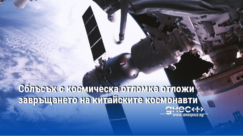 Сблъсък с космическа отломка отложи завръщането на китайските космонавти
