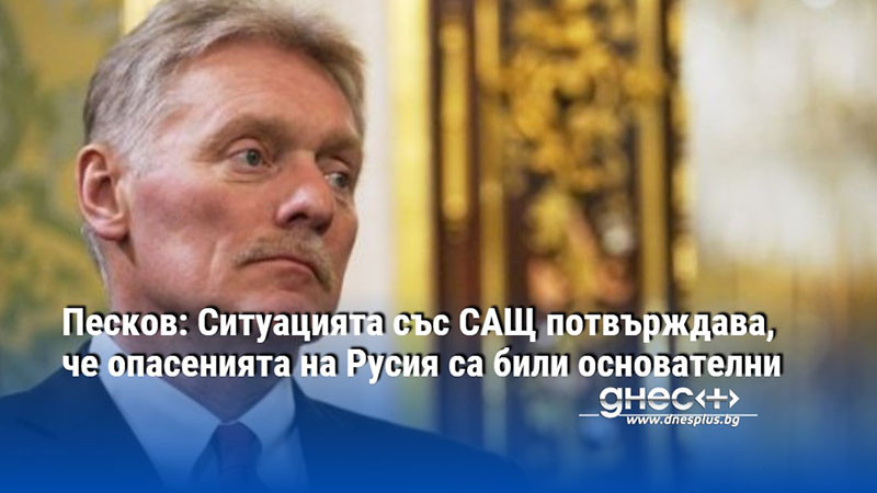 Песков: Ситуацията със САЩ потвърждава, че опасенията на Русия са били основателни