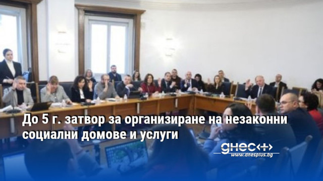 До 5 г. затвор за организиране на незаконни социални домове и услуги