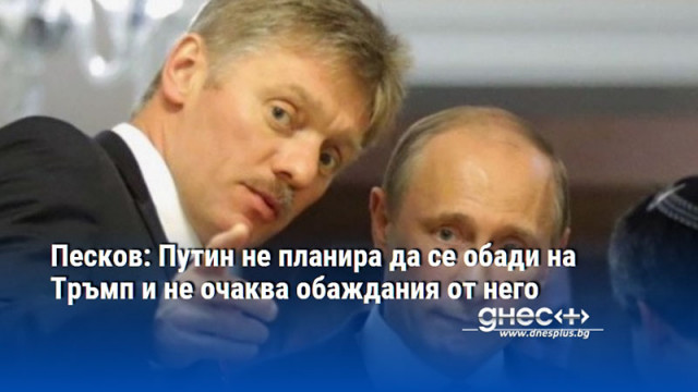 Песков: Путин не планира да се обади на Тръмп и не очаква обаждания от него