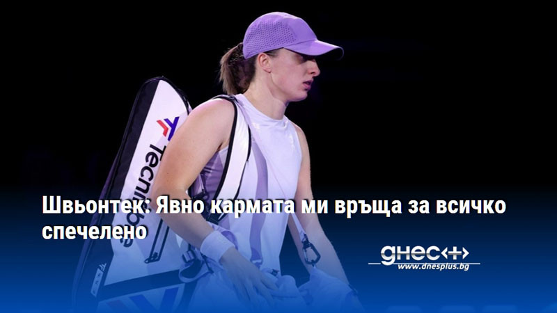 Швьонтек: Явно кармата ми връща за всичко спечелено