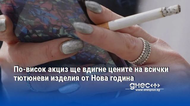 По-висок акциз ще вдигне цените на всички тютюневи изделия от Нова година