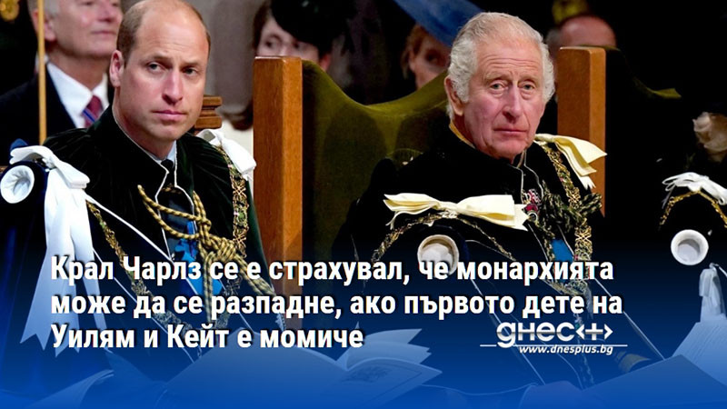 Чарлз се е страхувал, че монархията може да се разпадне, ако първото дете на Уилям и Кейт е момиче