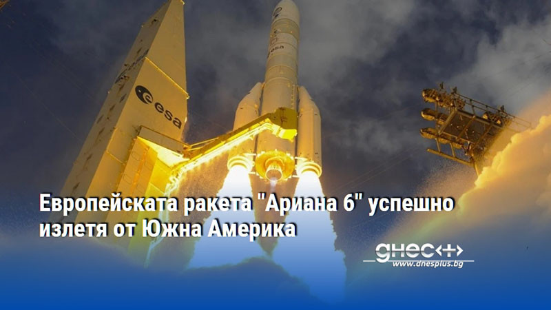 Европейската ракета "Ариана 6" успешно излетя от Южна Америка