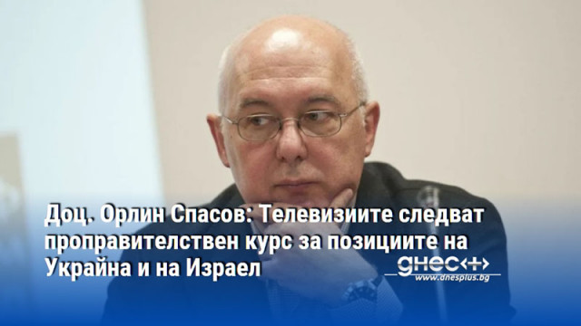Доц. Орлин Спасов: Телевизиите следват проправителствен курс за позициите на Украйна и на Израел