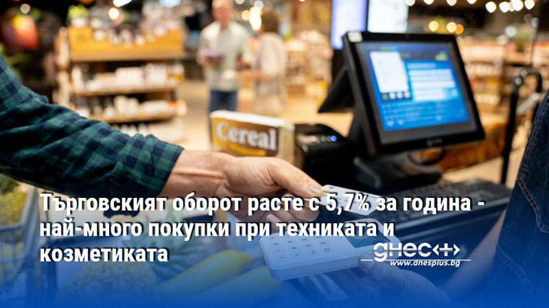 Търговският оборот расте с 5,7% за година - най-много покупки при техниката и козметиката