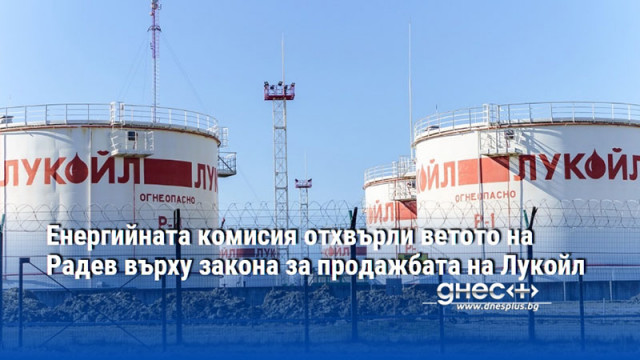 Енергийната комисия отхвърли ветото на Радев върху закона за продажбата на Лукойл
