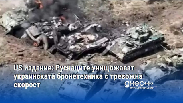US издание: Руснаците унищожават украинската бронетехника с тревожна скорост