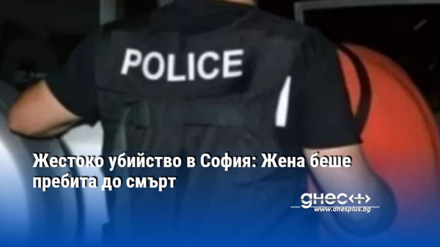 Жестоко убийство в София: Жена беше пребита до смърт