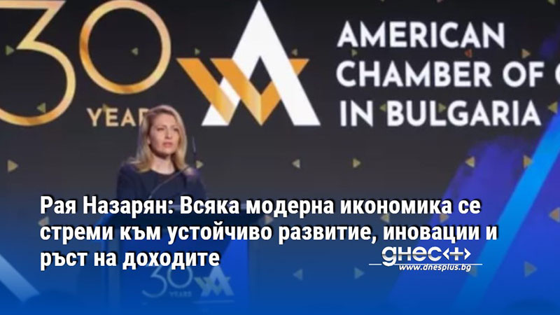 Рая Назарян: Всяка модерна икономика се стреми към устойчиво развитие, иновации и ръст на доходите
