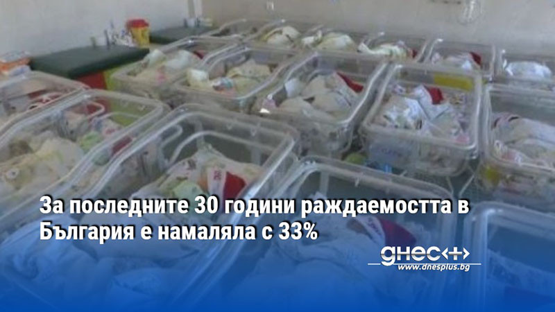 За последните 30 години раждаемостта в България е намаляла с 33%