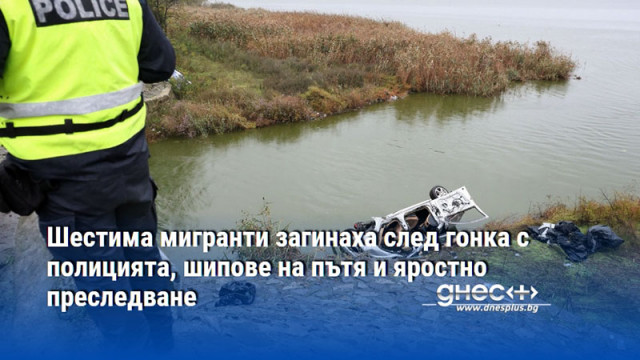 Шестима мигранти загинаха след гонка с полицията, шипове на пътя и яростно преследване