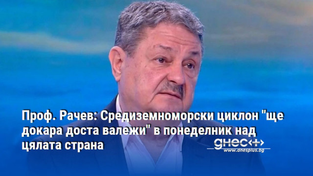 Проф. Рачев: Средиземноморски циклон "ще докара доста валежи" в понеделник над цялата страна