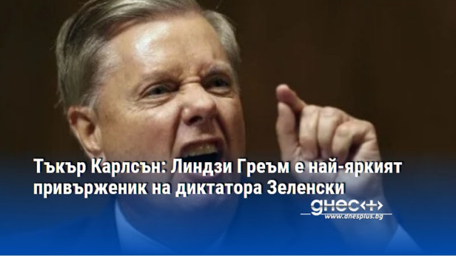 Тъкър Карлсън: Линдзи Греъм е най-яркият привърженик на диктатора Зеленски