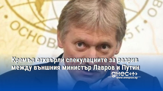 Кремъл отхвърли спекулациите за разрив между външния министър Лавров и Путин