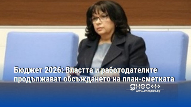 Бюджет 2026: Властта и работодателите продължават обсъждането на план-сметката