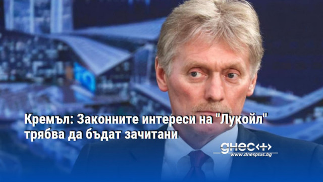 Кремъл: Законните интереси на "Лукойл" трябва да бъдат зачитани