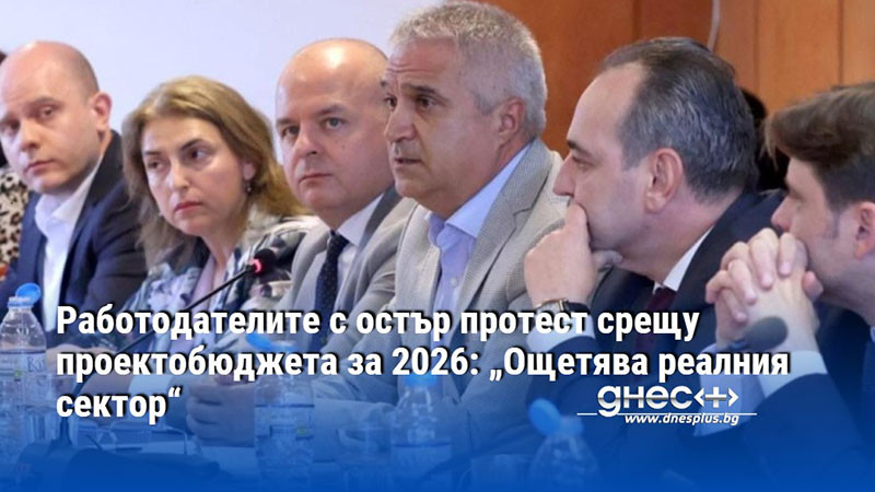 Работодателите с остър протест срещу проектобюджета за 2026: „Ощетява реалния сектор“