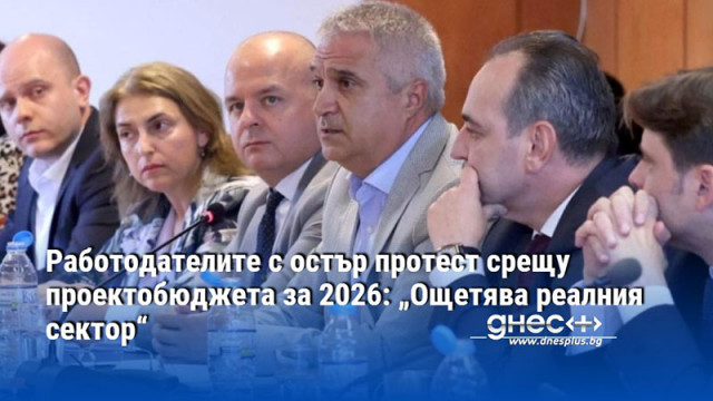 Работодателите с остър протест срещу проектобюджета за 2026: „Ощетява реалния сектор“