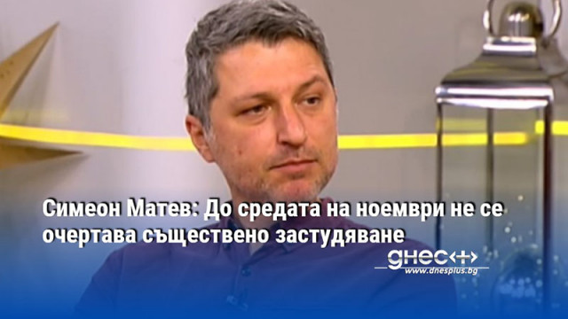 Симеон Матев: До средата на ноември не се очертава съществено застудяване