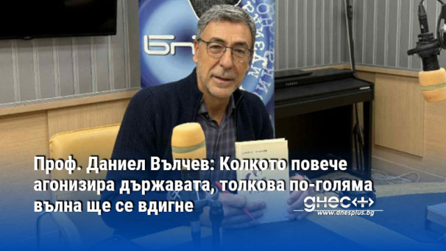 Проф. Даниел Вълчев: Колкото повече агонизира държавата, толкова по-голяма вълна ще се вдигне