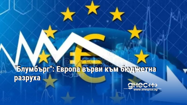 "Блумбърг": Европа върви към бюджетна разруха