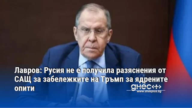 Лавров: Русия не е получила разяснения от САЩ за забележките на Тръмп за ядрените опити