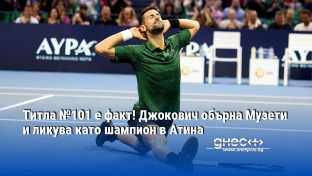 Титла №101 е факт! Джокович обърна Музети и ликува като шампион в Атина
