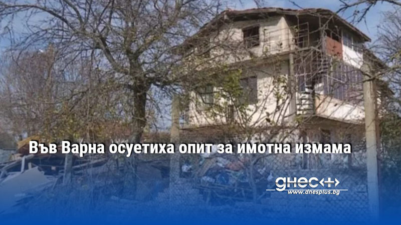 Във Варна осуетиха опит за имотна измама