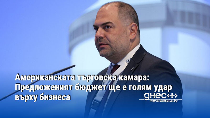 Американската търговска камара: Предложеният бюджет ще е голям удар върху бизнеса