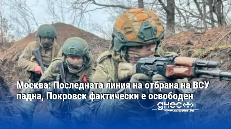 Москва: Последната линия на отбрана на ВСУ падна, Покровск фактически е освободен