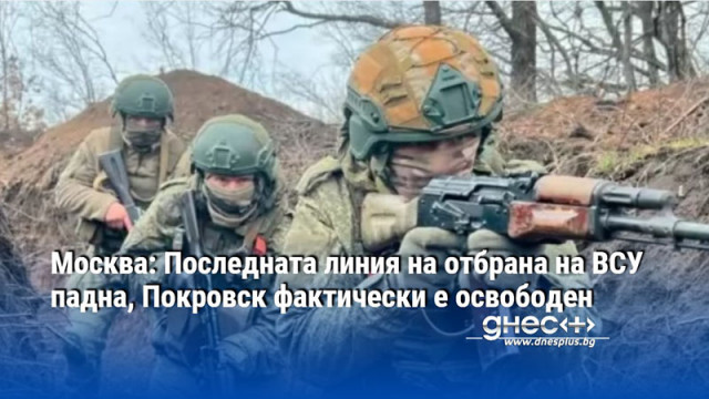 Москва: Последната линия на отбрана на ВСУ падна, Покровск фактически е освободен