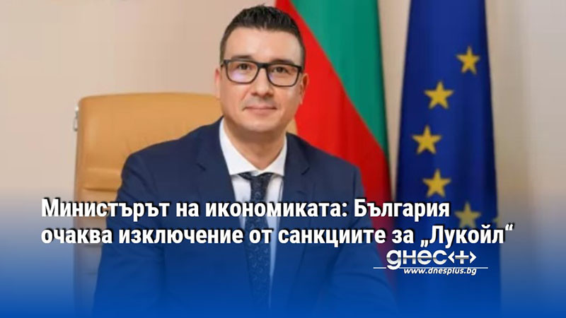 Министърът на икономиката: България очаква изключение от санкциите за „Лукойл“