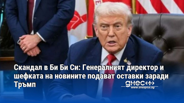 Скандал в Би Би Си: Генералният директор и шефката на новините подават оставки заради Тръмп