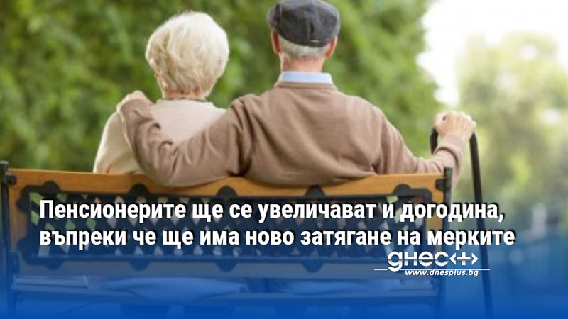 Пенсионерите ще се увеличават и догодина, въпреки че ще има ново затягане на мерките